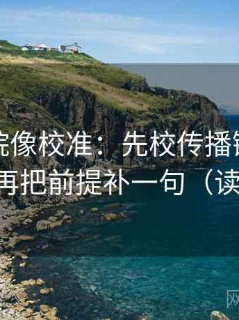 天天影院像校准：先校传播链是不是断开，再把前提补一句（读完更稳）