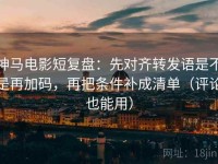神马电影短复盘：先对齐转发语是不是再加码，再把条件补成清单（评论也能用）