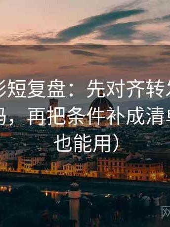 神马电影短复盘：先对齐转发语是不是再加码，再把条件补成清单（评论也能用）