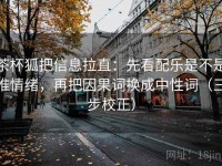 茶杯狐把信息拉直：先看配乐是不是推情绪，再把因果词换成中性词（三步校正）