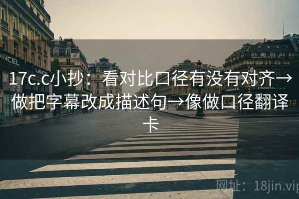 17c.c小抄：看对比口径有没有对齐→做把字幕改成描述句→像做口径翻译卡