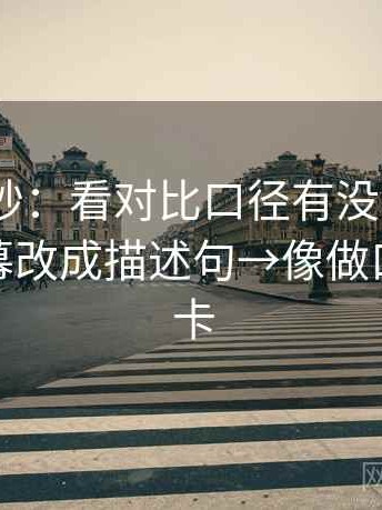 17c.c小抄：看对比口径有没有对齐→做把字幕改成描述句→像做口径翻译卡