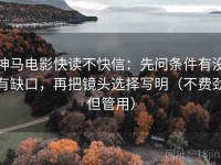 神马电影快读不快信：先问条件有没有缺口，再把镜头选择写明（不费劲但管用）