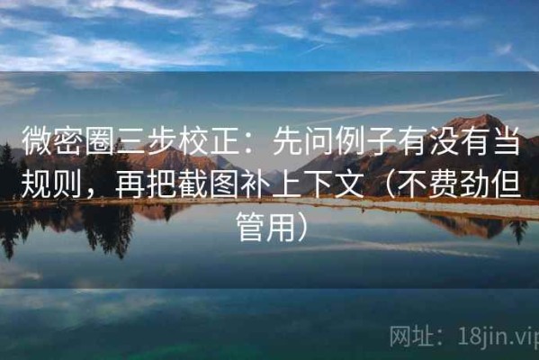 微密圈三步校正：先问例子有没有当规则，再把截图补上下文（不费劲但管用）