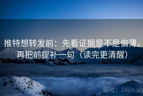 推特想转发前：先看证据是不是偏薄，再把前提补一句（读完更清醒）