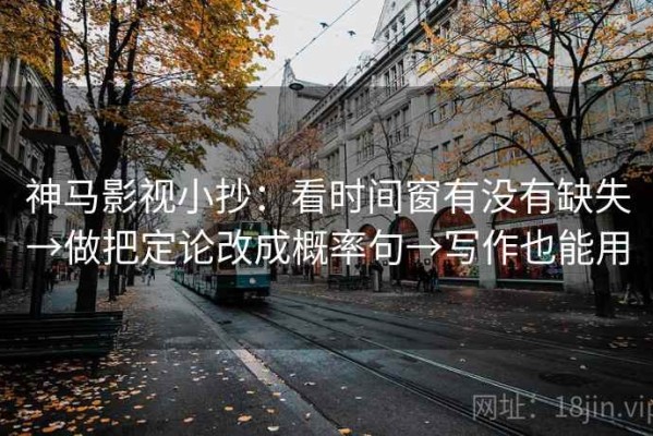 神马影视小抄：看时间窗有没有缺失→做把定论改成概率句→写作也能用