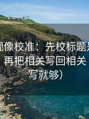 神马影视像校准：先校标题是不是先给答案，再把相关写回相关（一句改写就够）