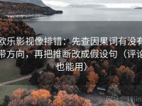 欧乐影视像排错：先查因果词有没有带方向，再把推断改成假设句（评论也能用）