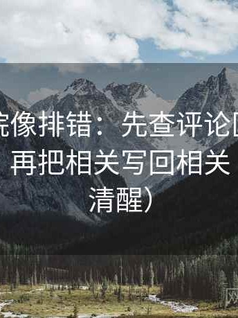 天天影院像排错：先查评论区是不是改写了，再把相关写回相关（读完更清醒）