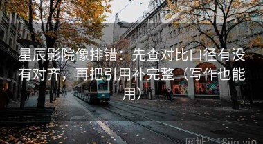 星辰影院像排错：先查对比口径有没有对齐，再把引用补完整（写作也能用）