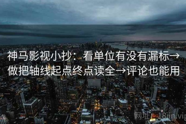 神马影视小抄：看单位有没有漏标→做把轴线起点终点读全→评论也能用