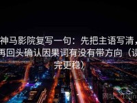 神马影院复写一句：先把主语写清，再回头确认因果词有没有带方向（读完更稳）