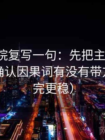 神马影院复写一句：先把主语写清，再回头确认因果词有没有带方向（读完更稳）