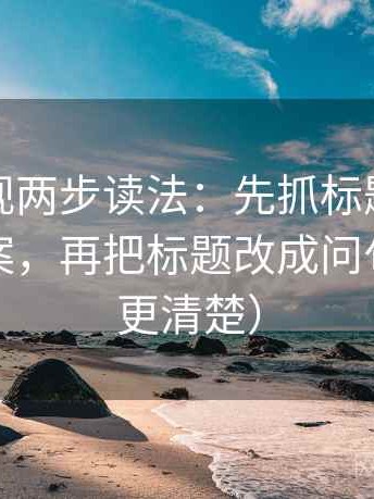 神马影视两步读法：先抓标题是不是先给答案，再把标题改成问句（读完更清楚）