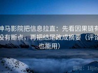 神马影院把信息拉直：先看因果链有没有断点，再把结尾改成摘要（评论也能用）