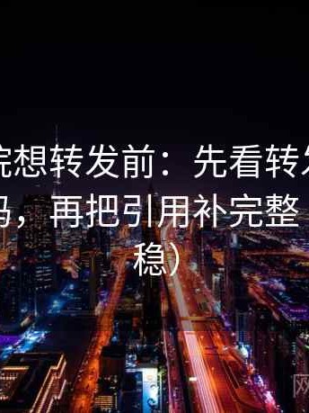 星辰影院想转发前：先看转发语是不是再加码，再把引用补完整（读完更稳）