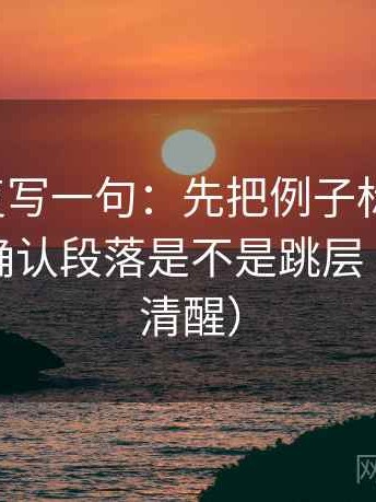 微密圈复写一句：先把例子标注清楚，再回头确认段落是不是跳层（读完更清醒）