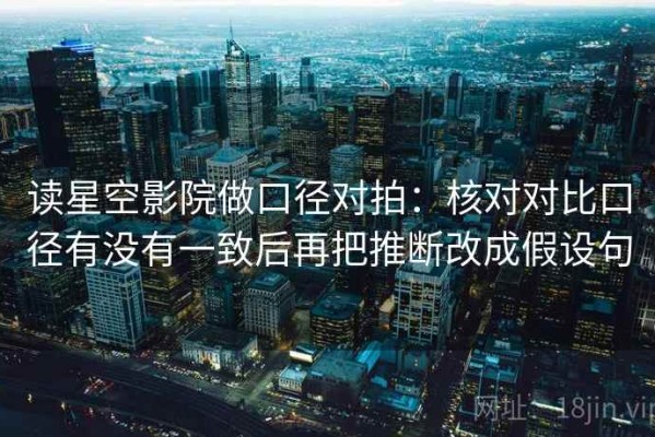 读星空影院做口径对拍：核对对比口径有没有一致后再把推断改成假设句