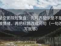 星空影院短复盘：先对齐配乐是不是推情绪，再把标题改成问句（一句改写就够）