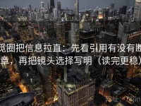 觅圈把信息拉直：先看引用有没有断章，再把镜头选择写明（读完更稳）