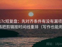 17c短复盘：先对齐条件有没有漏项，再把剪辑按时间线重排（写作也能用）