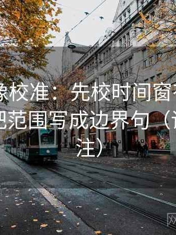 菠萝TV像校准：先校时间窗有没有缺失，再把范围写成边界句（读前先标注）