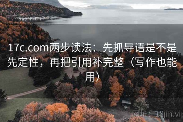 17c.com两步读法：先抓导语是不是先定性，再把引用补完整（写作也能用）