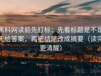 黑料网读前先打标：先看标题是不是先给答案，再把结尾改成摘要（读完更清醒）