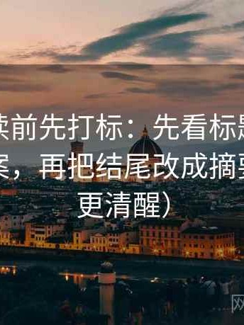 黑料网读前先打标：先看标题是不是先给答案，再把结尾改成摘要（读完更清醒）