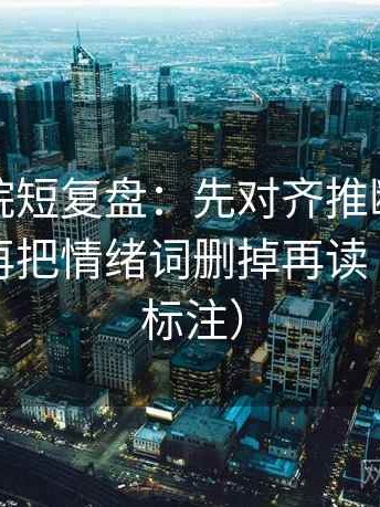 天天影院短复盘：先对齐推断有没有越界，再把情绪词删掉再读（读前先标注）
