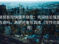 努努影院快读不快信：先问结论强度合适吗，再把对象写具体（写作也能用）