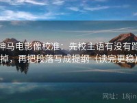 神马电影像校准：先校主语有没有跑掉，再把段落写成提纲（读完更稳）