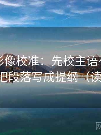 神马电影像校准：先校主语有没有跑掉，再把段落写成提纲（读完更稳）