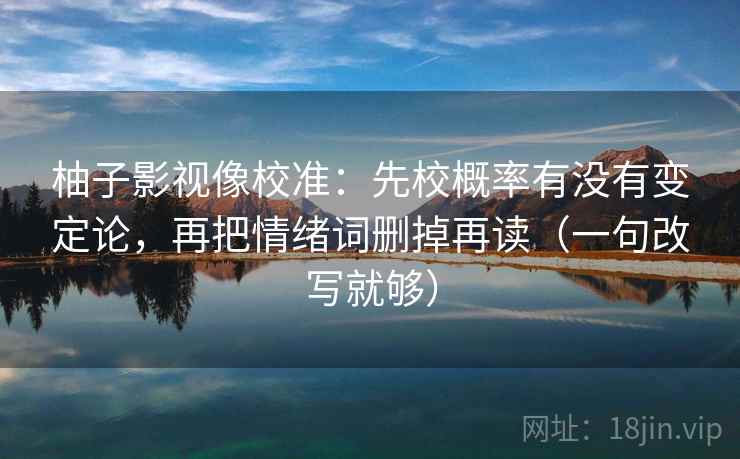 柚子影视像校准：先校概率有没有变定论，再把情绪词删掉再读（一句改写就够）