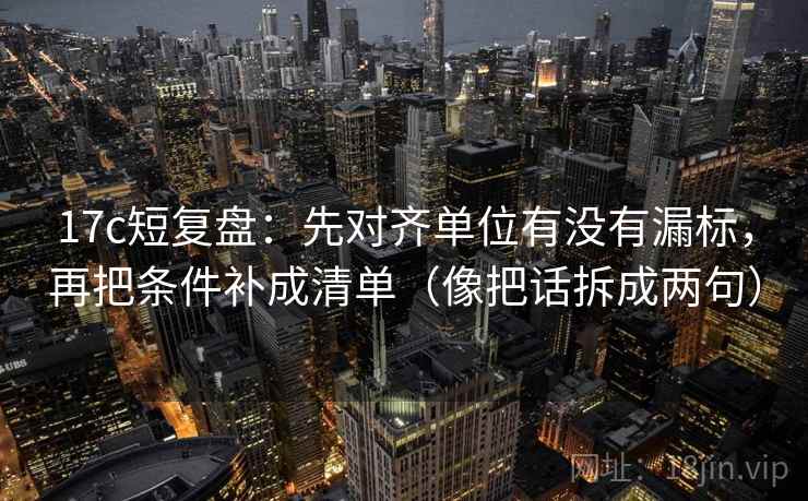 17c短复盘：先对齐单位有没有漏标，再把条件补成清单（像把话拆成两句）