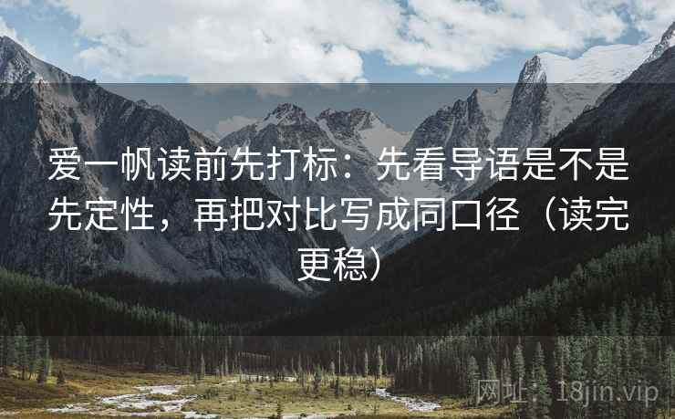 爱一帆读前先打标：先看导语是不是先定性，再把对比写成同口径（读完更稳）