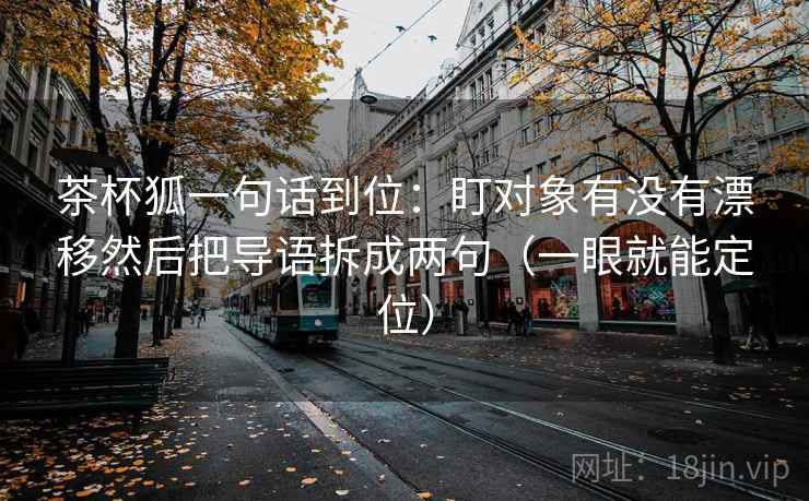 茶杯狐一句话到位：盯对象有没有漂移然后把导语拆成两句（一眼就能定位）