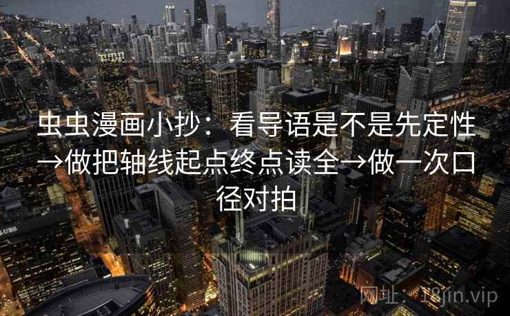 虫虫漫画小抄：看导语是不是先定性→做把轴线起点终点读全→做一次口径对拍