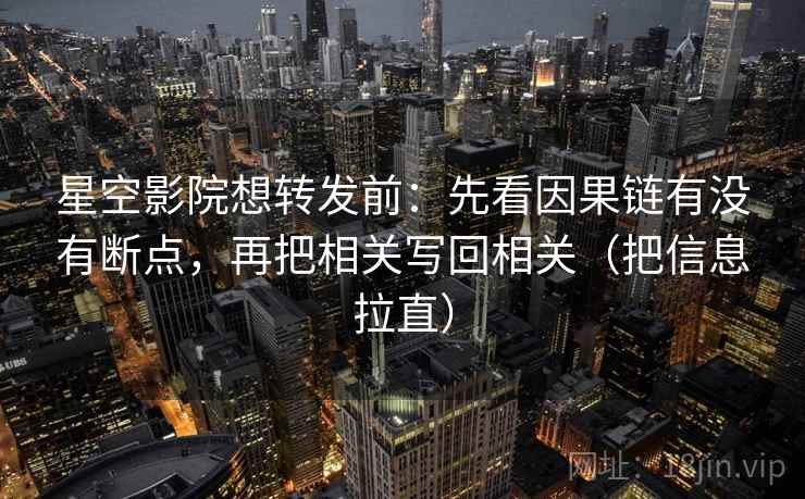 星空影院想转发前：先看因果链有没有断点，再把相关写回相关（把信息拉直）