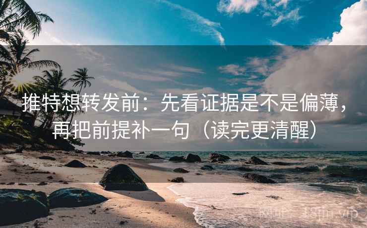 推特想转发前：先看证据是不是偏薄，再把前提补一句（读完更清醒）