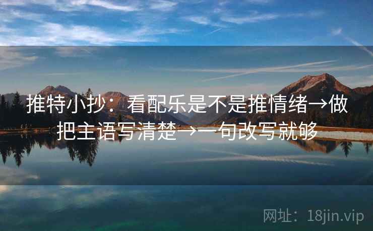推特小抄：看配乐是不是推情绪→做把主语写清楚→一句改写就够