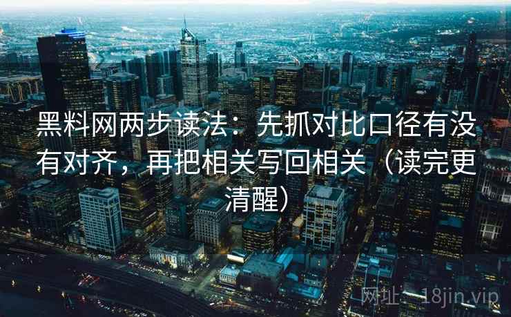 黑料网两步读法：先抓对比口径有没有对齐，再把相关写回相关（读完更清醒）