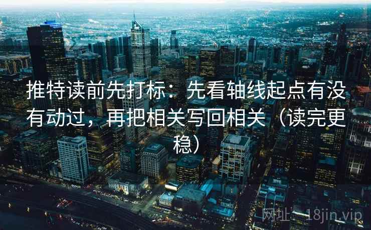 推特读前先打标：先看轴线起点有没有动过，再把相关写回相关（读完更稳）