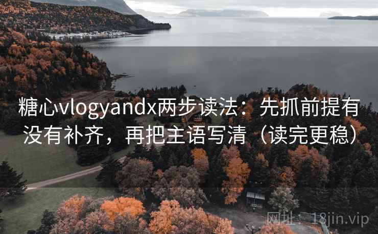 糖心vlogyandx两步读法：先抓前提有没有补齐，再把主语写清（读完更稳）