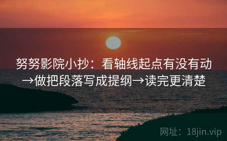 努努影院小抄：看轴线起点有没有动→做把段落写成提纲→读完更清楚