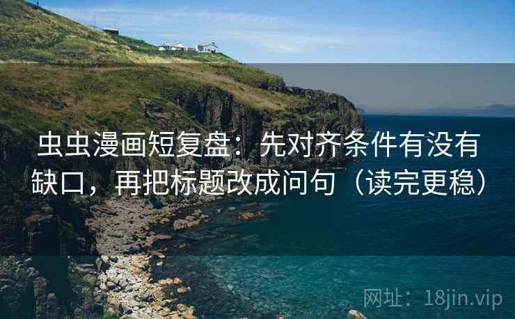 虫虫漫画短复盘：先对齐条件有没有缺口，再把标题改成问句（读完更稳）