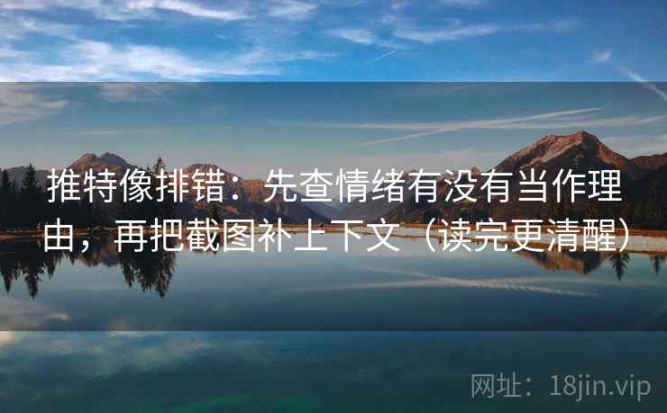 推特像排错:先查情绪有没有当作理由,再把截图补上下文(读完更清醒) 推特像排错:先查情绪有没有当作理由,再把截图补上下文(读完更清醒)