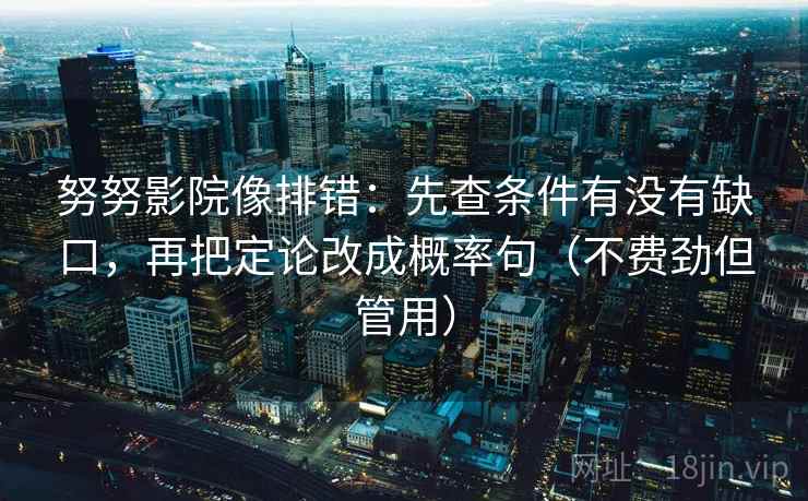 努努影院像排错:先查条件有没有缺口,再把定论改成概率句(不费劲但管用) 努努影院像排错:先查条件有没有缺口,再把定论改成概率句(不费劲但管用)