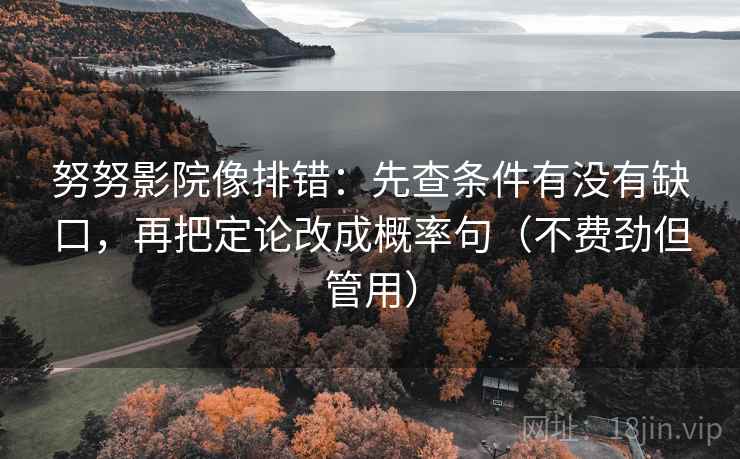 努努影院像排错:先查条件有没有缺口,再把定论改成概率句(不费劲但管用) 努努影院像排错:先查条件有没有缺口,再把定论改成概率句(不费劲但管用)