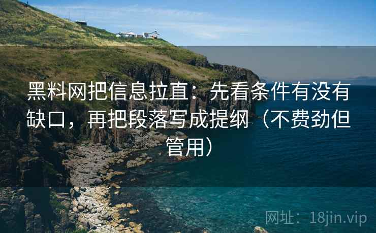 黑料网把信息拉直:先看条件有没有缺口,再把段落写成提纲(不费劲但管用) 黑料网把信息拉直:先看条件有没有缺口,再把段落写成提纲(不费劲但管用)